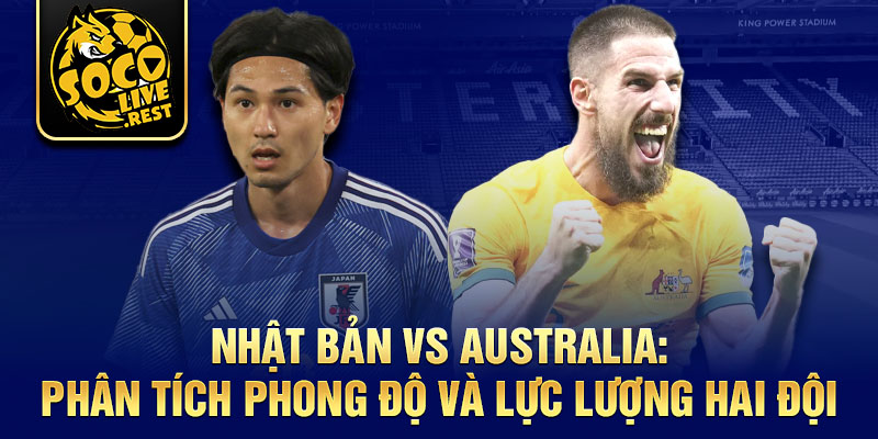 Nhật Bản vs Australia: Phân tích phong độ và lực lượng hai đội